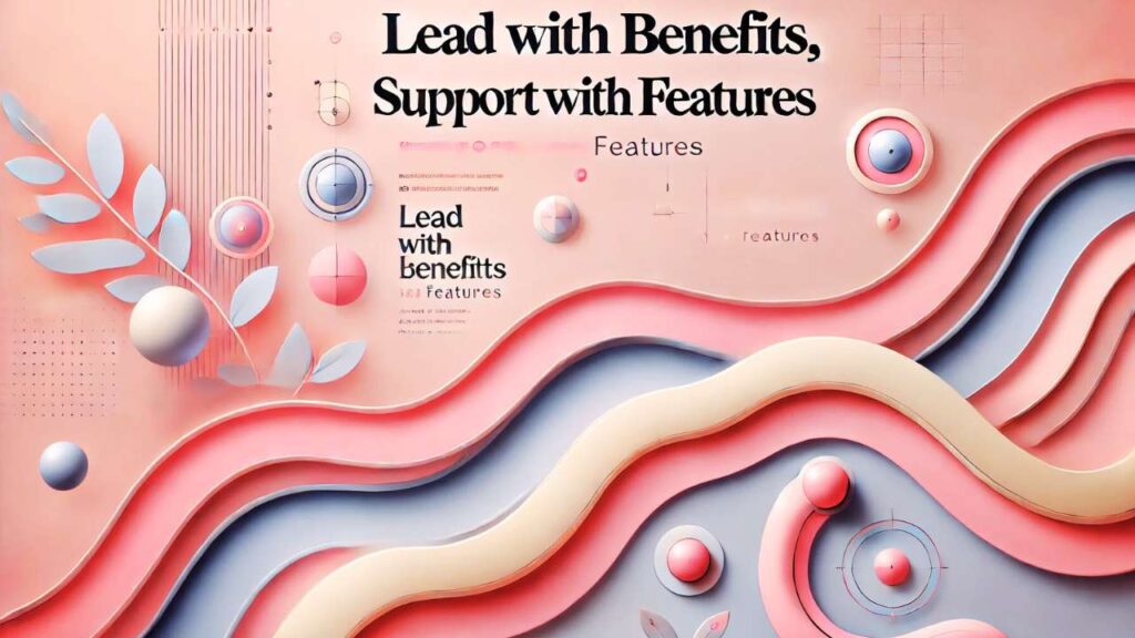 Lead with benefits. Support with features.